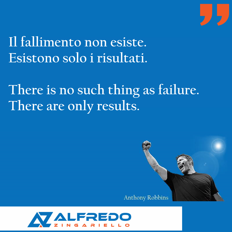 Il fallimento non esiste, esistono solo i risultati.
There is no such thing as failure. There are only results.